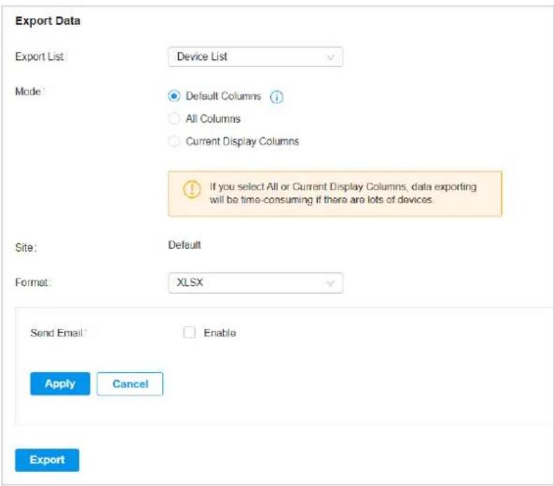 Export Data Export List: Device List Mode: Default Columns All Columns Current Display Columns If you select All or Current Display Columns, data exporting will be time-consuming if there are lots of devices. Site: Default Format: XLSX Send Email: Enable Apply Cancel Export