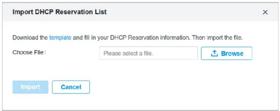 Import DHCP Reservation List Download the template and fill in your DHCP Reservation information. Then import the file. Choose File: Please select a file. Browse Import Cancel