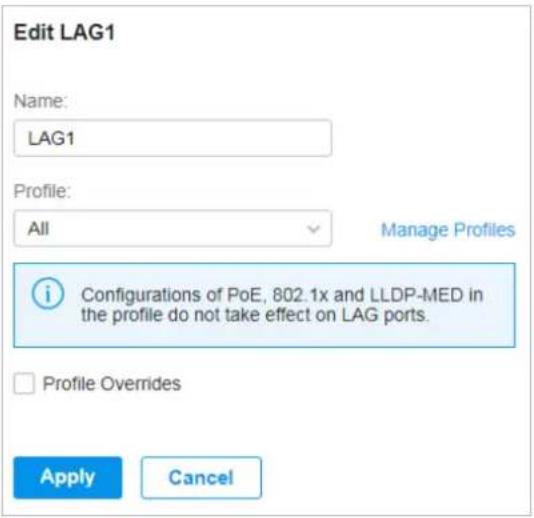 Edit LAG1 Name: LAG1 Profile: All Manage Profiles Configurations of PoE, 802.1x and LLDP-MED in the profile do not take effect on LAG ports. Profile Overrides Apply Cancel