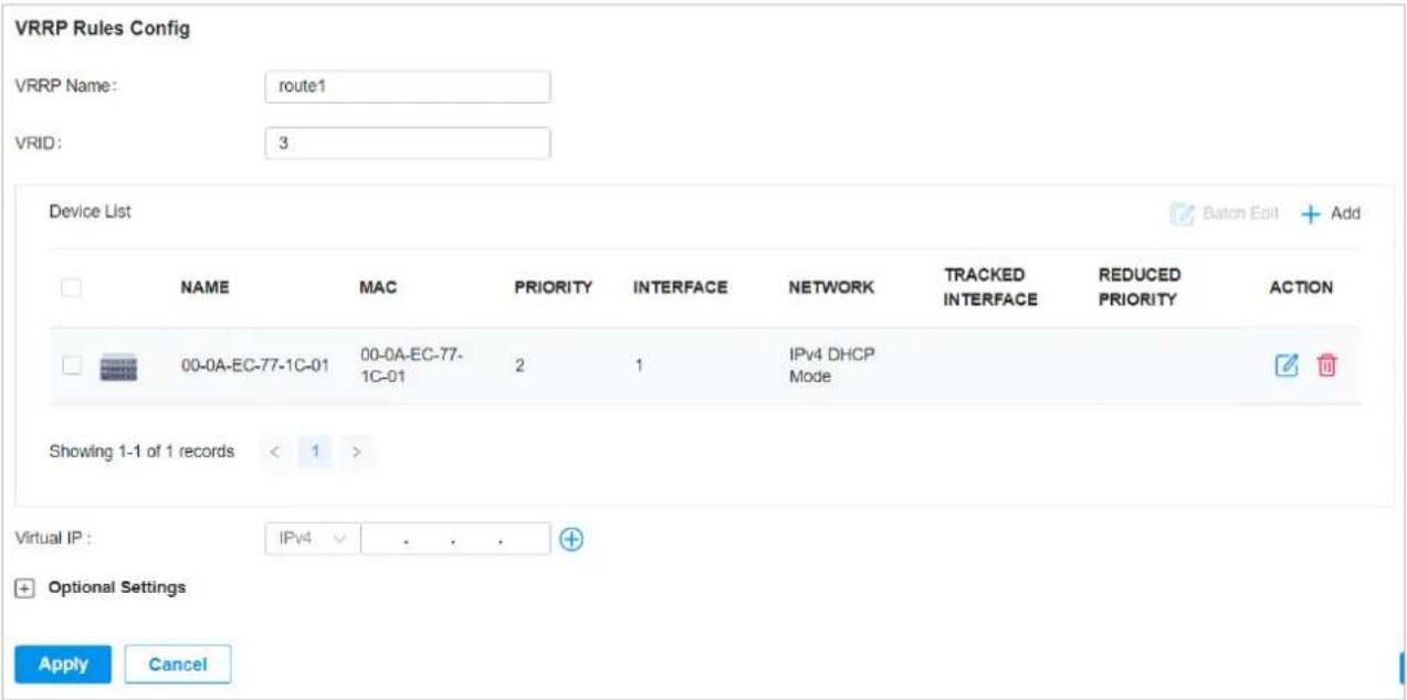 VRRP Rules Config VRRP Name: route1 VRID: 3 Device List NAME MAC PRIORITY INTERFACE NETWORK TRACKED INTERFACE REDUCED PRIORITY ACTION 00-0A-EC-77-1C-01 00-0A-EC-77-1C-01 2 1 IPv4 DHCP Mode Showing 1-1 of 1 records < 1 > Virtual IP : IPv4 . . . + + Optional Settings Apply Cancel