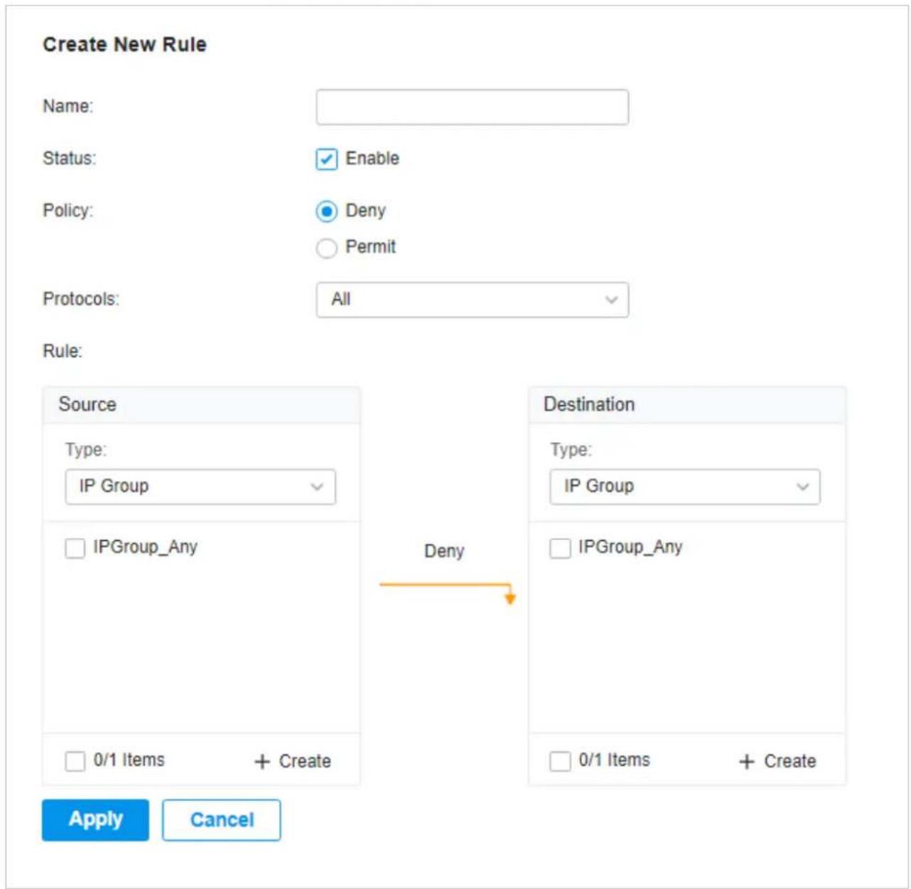 Create New Rule Name: Status: Enable Policy: Deny Permit Protocols: All Rule: Source Type: IP Group IPGroup_Any 0/1 Items + Create Destination Type: IP Group Deny IPGroup_Any 0/1 Items + Create Apply Cancel