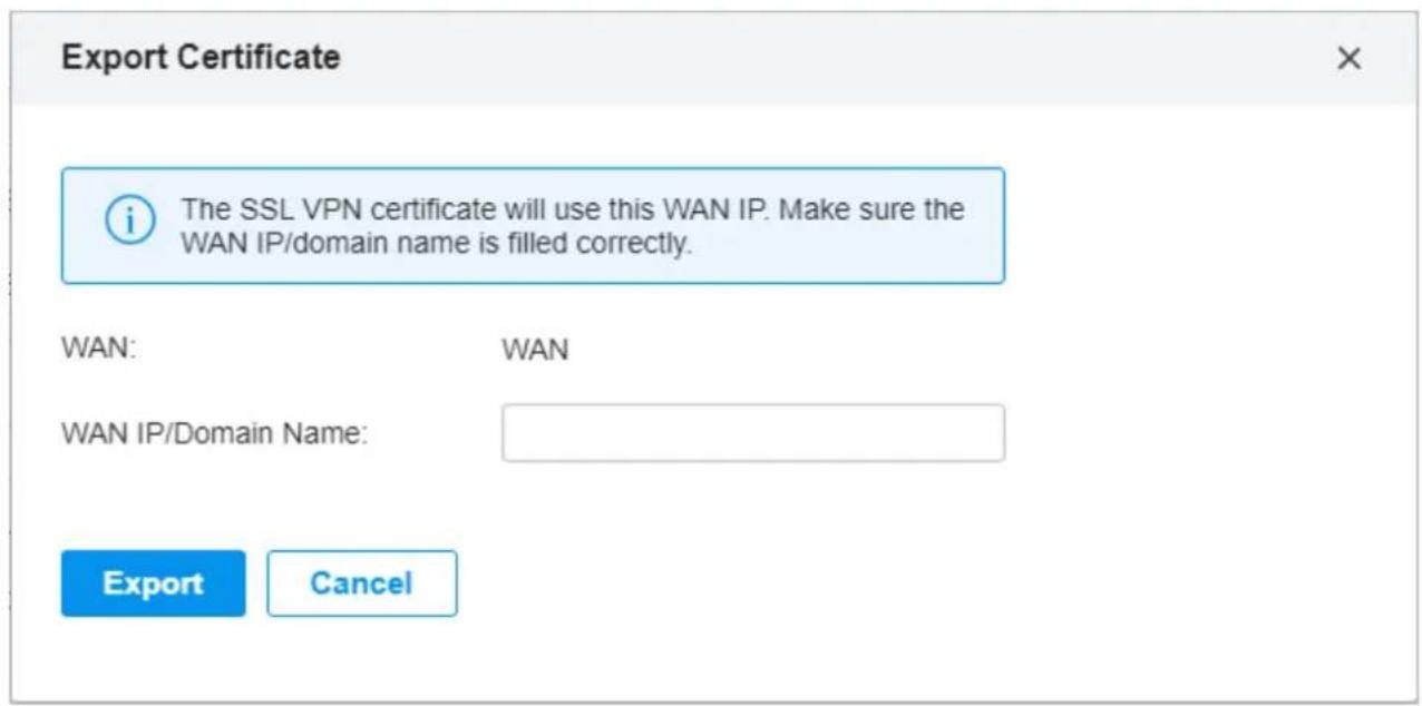 Export Certificate i The SSL VPN certificate will use this WAN IP. Make sure the WAN IP/domain name is filled correctly. WAN: WAN WAN IP/Domain Name: Export Cancel