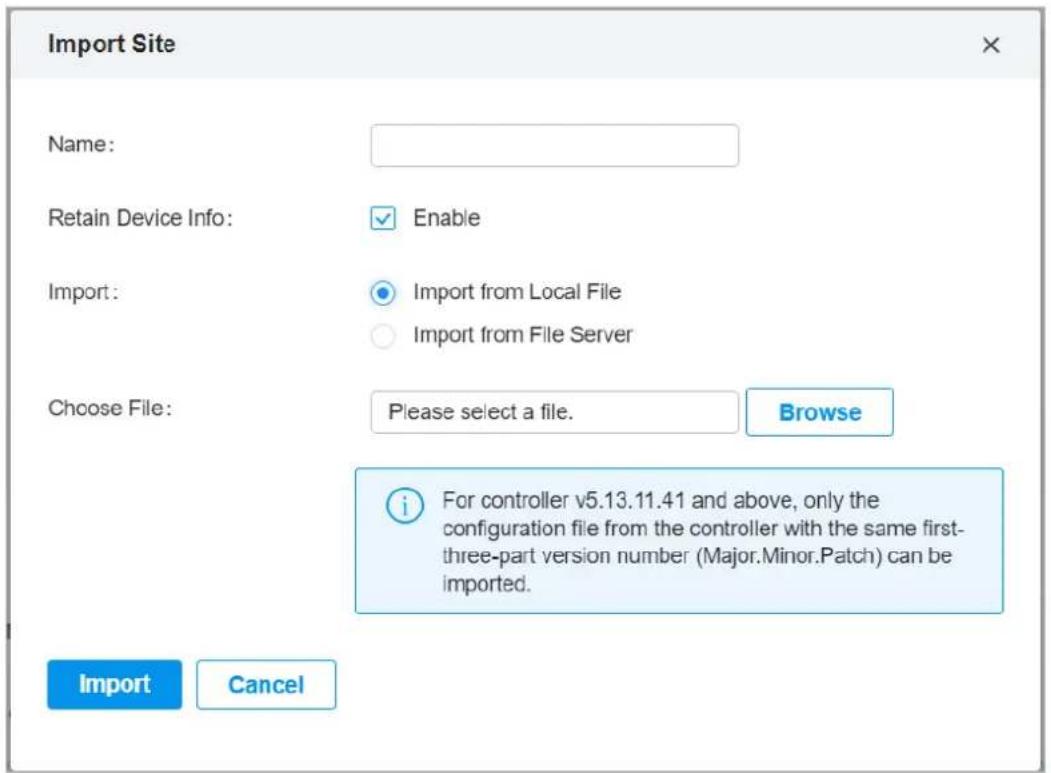 Import Site Name: Retain Device Info: Enable Import: Import from Local File Import from File Server Choose File: Please select a file. Browse i For controller v5.13.11.41 and above, only the configuration file from the controller with the same first- three-part version number (Major.Minor.Patch) can be imported. Import Cancel