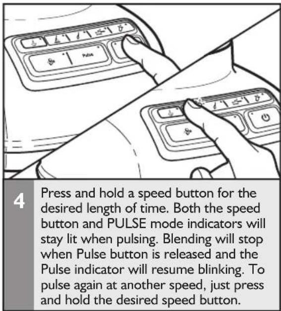 4 Press and hold a speed button for the desired length of time. Both the speed button and PULSE mode indicators will stay lit when pulsing. Blending will stop when Pulse button is released and the Pulse indicator will resume blinking. To pulse again at another speed, just press and hold the desired speed button.