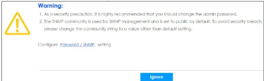 Warning: 1. As a security precaution, It is highly recommended that you should change the admin password. 2. The SNMP community is used for SNMP management and is set to public by default. To avoid security breach, please change the community string to a value other than default setting. Configure Password / SNMP setting Ignore