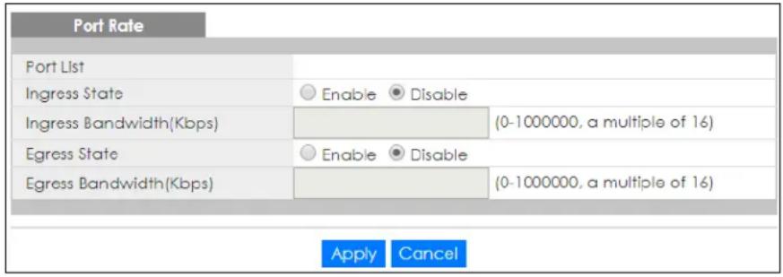 Port Rate Port List Ingress State Enable Disable Ingress Bandwidth(Kbps) (0-1000000, a multiple of 16) Egress State Enable Disable Egress Bandwidth(Kbps) (0-1000000, a multiple of 16) Apply Cancel
