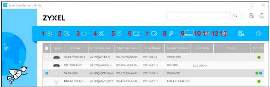 Zyxel One Network Utility ZYXEL 1 2 3 4 5 6 7 8 9 NOCAO 10 11 12 13 Type Model Filmware Vet... MAC Address IP Address System Name Location Status Control XMG1930-30HF V4.70(ACA1.0)... 00-19-C8-00-00... 192.168.1.1 XMG1930 GS1900-BHP V2.70(AAH1.0)... BC-CF-4F-F4-2... 192.168.1.1 GS1900 Location WAX630S V6.30(A8ZD.0)b6 D5-5C-E5-6A-E... 192.168.1.1 WAX630S NWA1123AC... V6.30(A8VT.0)b5 88-AC-C0-96-8... 192.168.1.1 NWA1123ACv3