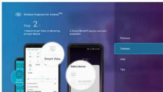 Wireless Projection for Android™ Step 2 1 Select Smart View or Mirroring on your device. 2 Select Sim-D Projector and start projection. Smart View Select device Previous Finished help Tips