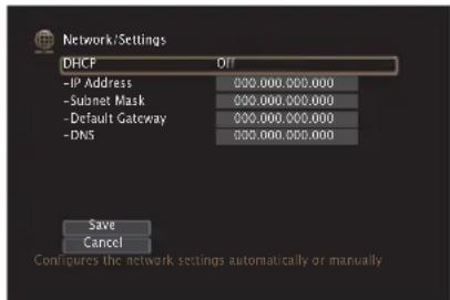 Network/Settings DHCF Off -IP Address 000.000.000.000 -Subnet Mask 000.000.000.000 -Default Gateway 000.000.000.000 -DNS 000.000.000.000 Save Cancel Configures the network settings automatically or manually
