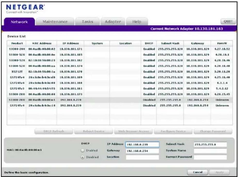 NETGEAR Connect with Innsorption Network Maintenance Tasks Adapter Help Current Network Adapter 10.130.181.163 Device List Product MAC Address IP Address System Location DHCP Subnet Mask Gateway FirmW S3300-20X 00:0a:0b:00:00:02 10.130.181.171 Enabled 255.255.255.120 10.130.181.129 4.27.18.52 S3300-52X 00:0a:0b:00:00:0e 10.130.181.165 Enabled 255.255.255.120 10.130.181.129 4.28.10.1 S3300-52X 02:10:18:56:00:23 10.130.181.182 Enabled 255.255.255.120 10.130.181.129 4.28.16.46 S3300-52X 00:0a:0b:00:00:aa 10.130.181.174 Enabled 255.255.255.120 10.130.181.129 4.28.18.46 X5712T 02:10:18:56:00:1a 10.130.181.178 Enabled 255.255.255.120 10.130.181.129 3.28.11.26 G5724Tv4 28:c6:e:b4:e3:e:d0 10.130.181.169 Enabled 255.255.255.120 10.130.181.129 4.25.16.46 G5724Tv4 28:c6:e:b4:e3:e:d0 10.130.181.168 Enabled 255.255.255.120 10.130.181.129 6.3.1.4 G5724Tv3 00:44:44:44:54:55 10.130.181.161 Enabled 255.255.255.120 10.130.181.129 5.4.2.12 S3300-28X 00:0a:0b:00:00:08 10.130.181.173 Enabled 255.255.255.120 10.130.181.129 4.28.15,45 S3300-28X 00:0a:0b:00:00:e 192.168,9,239 Disabled 255.255,255,0 192,168,9,234 Unknown G5724Tv4 28:c6:e:b4:e3:e:d 192,168,9,239 Disabled 255,255,255,0 192,168,9,234 Unknown DHCP Refresh Robot Device Site Router Access Codgware Device Codes Password MAC: 08:0a:0b:00:00:e IP Address IP Address IP Address IP Address Enabled Gateway IP Address IP Address Disabled LambedLocation Subnet Mask IP Address Subnet Mask IP Address System Name Subnet Mask Subnet Mask Subnet Mask Subnet Mask Subnet Mask Subnet Mask Subnet Mask Subnet Mask Subnet Mask Subnet Mask Subnet Mask Subnet Mask Subnet Mask Subnet Mask Subnet Mask Subnet Mask Subnet Mask Subnet Mask Subnet Mask Subnet Mask Subnet mask Subnet mask Subnet mask Subnet mask Subnet mask Subnet mask Subnet mask Subnet mask Subnet mask Subnet mask Subnet mask Subnet mask Subnet mask Subnet mask Subnet mask Subnet mask Subnet mask Subnet mask Subnet mask Subnet mask Subnet masks Subnet masks Subnet masks Subnet masks Subnet masks Subnet masks Subnet masks Subnet masks Subnet masks Subnet masks Subnet masks Subnet masks Subnet masks Subnet masks Subnet masks Subnet masks Subnet masks Subnet masks Subnet masks Subnet masks Subnet mask Subnet mask Subnet mask Subnet mask Subnet mask Subnet mask Subnet mask Subnet mask Subnet mask Subnet mask Subnet mask Subnet mask Subnet mask Subnet mask Subnet mask Subnet mask Subnet mask Subnet mask Subnet mask Subnet making Sobset mask Sobset mask Sobset mask Sobset mask Sobset mask Sobset mask Sobset mask Sobset mask Sobset mask Sobset mask Sobset mask Sobset mask Sobset mask Sobset mask Sobset mask Sobset mask Sobset mask Sobset mask Sobset mask Sobset mask Sobset risk Tancel Apply Define the basic configuration.