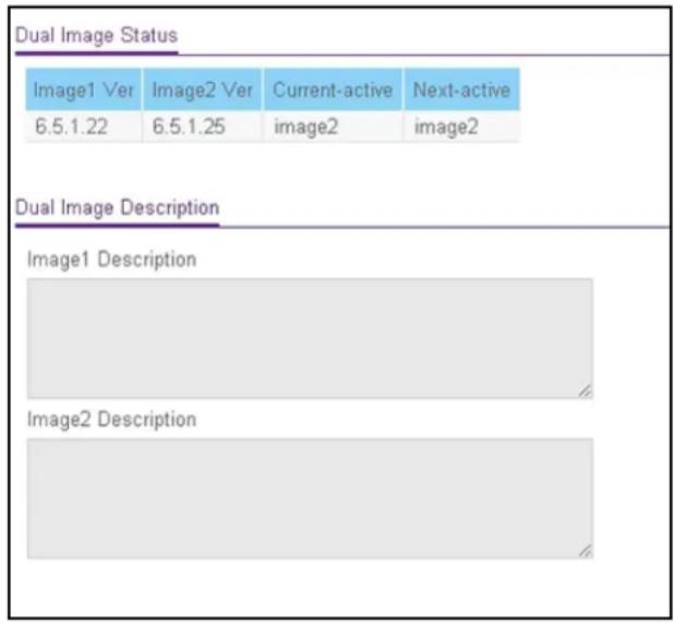 Dual Image Status Image1 Ver Image2 Ver Current-active Next-active 6.5.1.22 6.5.1.25 image2 image2 Dual Image Description Image1 Description Image2 Description