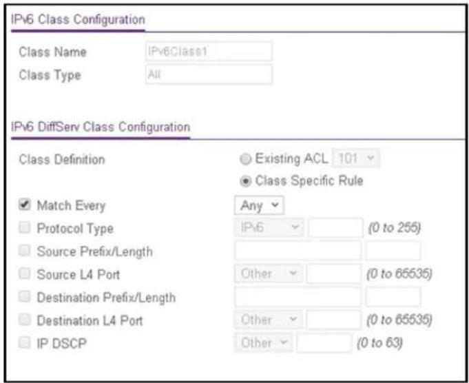 IPv6 Class Configuration Class Name IPv6Class1 Class Type All IPv6 DiffServ Class Configuration Class Definition Existing ACL 101 Class Specific Rule ✓ Match Every Any Protocol Type IPv6 (0 to 255) Source Prefix/Length Source L4 Port Other (0 to 65535) Destination Prefix/Length Destination L4 Port Other (0 to 65535) IP DSCP Other (0 to 63)