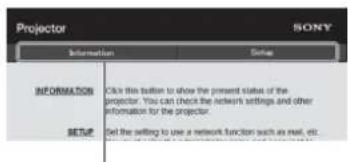 Projector Information SONY INFORMATION Click this button to show the present status of the projector. You can check the network settings and other information for the projector. SETUP Set the setting to use a network function such as mail, etc.