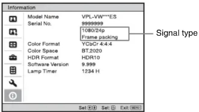 Information Model Name VPL-VW***ES Serial No. 9999999 1080/24p Frame packing Color Format YCbCr 4:4:4 Color Space BT.2020 HDR Format HDR10 Software Version 9.999 Lamp Timer 1234 H Set: Set: Exit: NEW Signal type