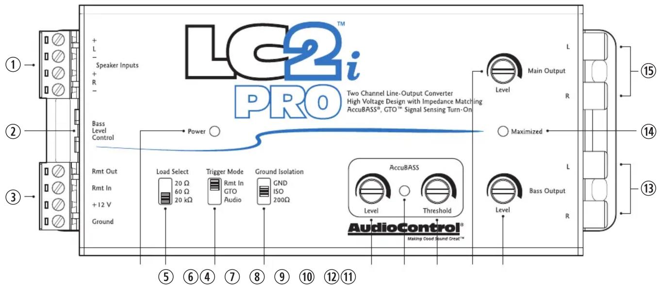 LC2i™ PRO Two Channel Line-Output Converter High Voltage Design with Impedance Matching AccuBASS®, GTO™ Signal Sensing Turn-On Level Main Output R Maximized L ⑮ ⑰ ⑱ ⑲ ⑳ Speaker Inputs + L - + R - Bass Level Control Power Rmt Out Rmt In +12 V Ground Load Select 20 Ω 60 Ω 20 kΩ Trigger Mode Rmt In GTO Audio Ground Isolation GND ISO 200Ω AccuBASS Level Threshold Level Bass Output R AudioControl® Making Good Sound Great™ ⑤ ⑥ ④ ⑦ ⑧ ⑨ ⑩ ⑫⑪