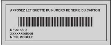 APPOSEZ LÉTIQUETTE DU NUMERO DE SERIE DU CARTON N° de série XXXXXXXX00000 N° DE MODELE
