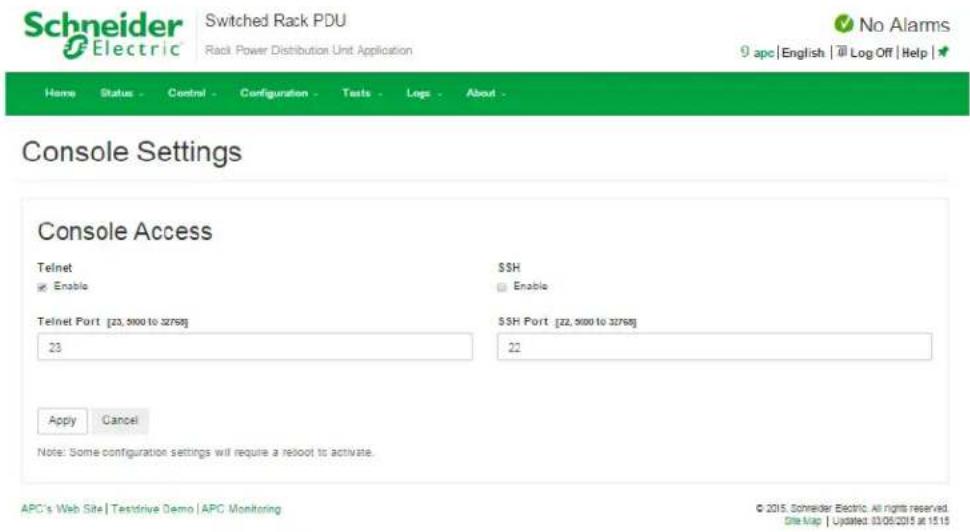 Schneider Electric Switched Rack PDU Rack Power Distribution Unit Application No Alarms 9 apc | English | Log Off | Help | Home Status Control Configuration Tests Logs About - Console Settings Console Access Telnet Enable SSH Enable Telnet Port [23, 5000 to 32768] 23 SSH Port [22, 5000 to 32768] 22 Apply Cancel Note: Some configuration settings will require a reboot to activate. APC's Web Site | Testdrive Demo | APC Monitoring © 2015, Schneider Electric. All rights reserved. Site Map | Updated: 03/05/2015 at 15:15