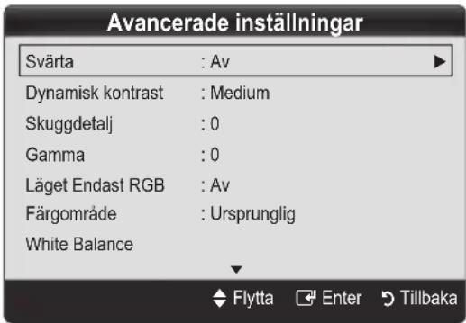 Avancerade inställningar Svärta : Av Dynamisk kontrast : Medium Skuggdetalj : 0 Gamma : 0 Läget Endast RGB : Av Färgområde : Ursprunglig White Balance Flytta Enter Tillbaka