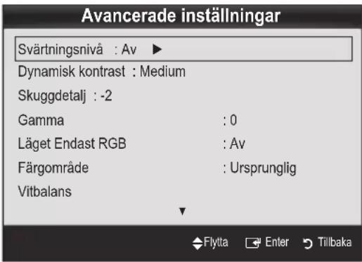 Avancerade inställningar Svärtningsnivå : Av ▶ Dynamisk kontrast : Medium Skuggdetalj : -2 Gamma : 0 Läget Endast RGB : Av Färgområde : Ursprunglig Vitbalans Flytta Enter Tillbaka