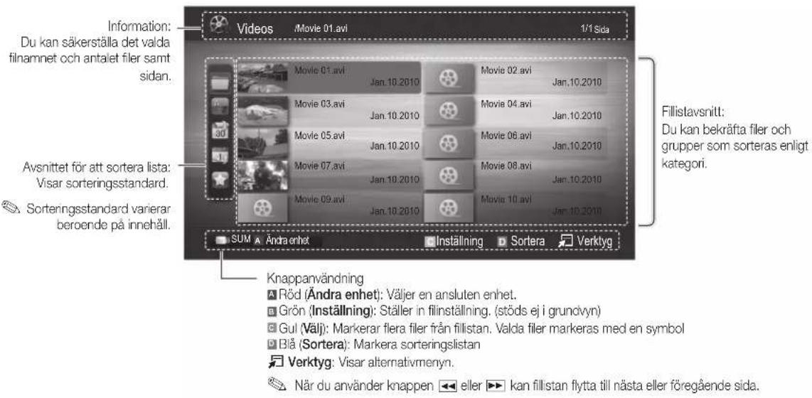 Information: Du kan säkerställa det valda filnamnet och antalet filer samt sidan. Avsnittet för att sortera lista: Visar sorteringsstandard. Sorteringsstandard varierar beroende på innehåll. Videos /Movie 01.avi 1/1 Sida Movie 01.avi Jan.10.2010 Movie 02.avi Jan.10.2010 Movie 03.avi Jan.10.2010 Movie 04.avi Jan.10.2010 Movie 05.avi Jan.10.2010 Movie 06.avi Jan.10.2010 Movie 07.avi Jan.10.2010 Movie 08.avi Jan.10.2010 Movie 09.avi Jan.10.2010 Movie 10.avi Jan.10.2010 SUM Andra enhat Inställning Sortera Verktyg Knappanvändning Röd (Ändra enhet): Väljer en ansluten enhet. Grön (Inställning): Ställer in filinställning. (stöds ej i grundvyn) Gul (Välj): Markerar flera filer från fillistan. Valda filer markeras med en symbol Blå (Sortera): Markera sorteringslistan Verktyg: Visar alternativmenyn. När du använder knappen eller kan fill stan flytta till nästa eller föregående sida.