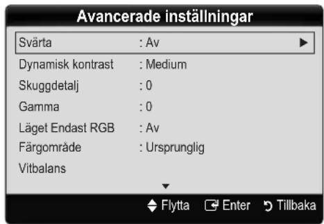 Avancerade inställningar Svärta : Av Dynamisk kontrast : Medium Skuggdetalj : 0 Gamma : 0 Läget Endast RGB : Av Färgområde : Ursprunglig Vitbalans Flytta Enter Tillbaka