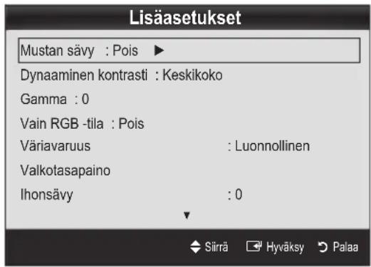 Lisäasetukset Mustan sävy : Pois ▶ Dynaaminen kontrasti : Keskikoko Gamma : 0 Vain RGB -tila : Pois Väriavaruus : Luonnollinen Valkotasapaino Ihonsävy : 0 Siirä Hyväksy Palaa