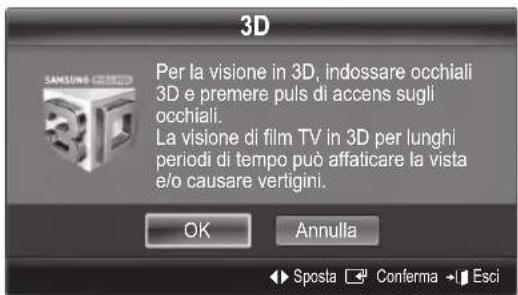3D Per la visione in 3D, indossare occhiali 3D e premere puls di accens sugli occhiali. La visione di film TV in 3D per lunghi periodi di tempo può affaticare la vista e/o causare vertigini. OK Annulla ► Sposta ▼ Conferma ► Esci