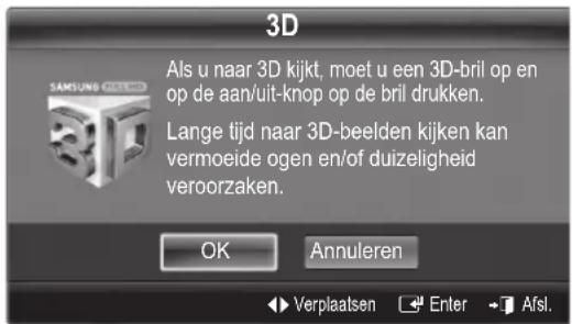 3D Als u naar 3D kijkt, moet u een 3D-bril op en op de aan/uit-knop op de bril drukken. Lange tijd naar 3D-beelden kijken kan vermoede ogen en/of duizeligheid veroorzaken. OK Annuleren ► Verplaatsen Enter ► Afsl.