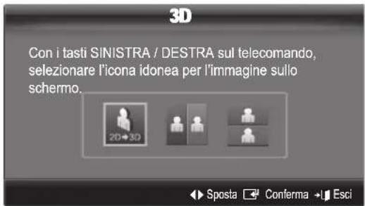 3D Con i tasti SINISTRA / DESTRA sul telecomando, selezionare l'icona idonea per l'immagine sullo schemo. 2D→3D Sposta Conferma Esci