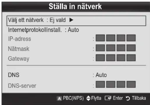 Ställa in nätverk Välj ett nätverk : Ej vald ► Internetprotokollinstall. : Auto IP-adress : Nätmask : Gateway : DNS : Auto DNS-server : A PBC(WPS) ◆ Flytta ▼ Enter ▶ Tillbaka