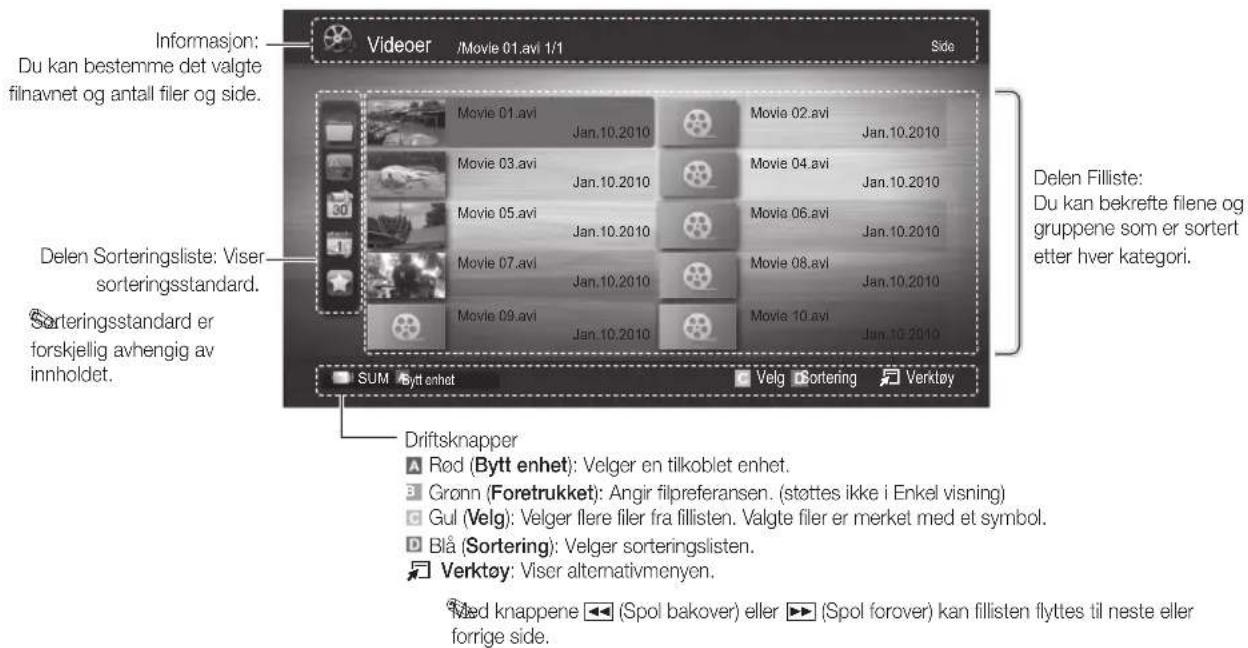 Informasjon: Du kan bestemme det valgte filnavnet og antall filer og side. Delen Sorteringsliste: Viser sorteringsstandard. forskjellig avhengig av innholdet. Videoer /Movie 01.avi 1/1 Side Movie 01.avi Jan.10.2010 Movie 02.avi Jan.10.2010 Movie 03.avi Jan.10.2010 Movie 04.avi Jan.10.2010 Movie 05.avi Jan.10.2010 Movie 06.avi Jan.10.2010 Movie 07.avi Jan.10.2010 Movie 08.avi Jan.10.2010 Movie 09.avi Jan.10.2010 Movie 10.avi Jan.10.2010 SUM Bytt enhet Velg Sortering Verktøy Driftsknapper Rød (Bytt enhet): Velger en tilkoblet enhet. Grønn (Foretrukket): Angir filpreferansen. (stottes ikke i Enkel visning) Gul (Velg): Velger flere filer fra fillisten. Valgte filer er merket med et symbol. Blå (Sortering): Velger sorteringslisten. Verktøy: Viser alternativmenyen. Med knappene (Spol bakover) eller (Spol forever) kan fillisten flyttes til neste eller forrige side.