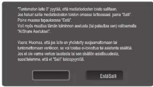 "Tunternaton laite 0" pyyttää, että mediatedoston toisto sallitaan. Jos haluat salla mediatedoston toistor omassa laitteessasi, paina "Sall" Paina muussa tapauksessa "Estä". Voit myös muuttaa tärän tolminnon asetusta (tai palauttaa sen) valtsemalla "AlShare Asetukset". Vaara: Huomaa, että jos laite on yhdistetty suojaamattomaan tai tunternattomaan verkkoon, se voi toistaa ei-toivoltua tai asiantona sisältisä Jos et ole varmia verkon taustasta tai sen sisallön asiallisuudesta, suosittelemme, että et "Sall" toistopyynitää. EstäSali