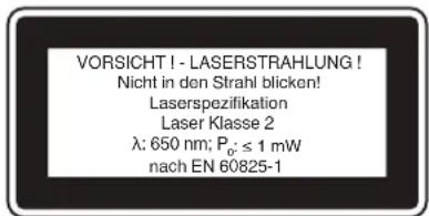 VORSICHT ! - LASERSTRAHLUNG ! Nicht in den Strahl blicken! Laserspezifikation Laser Klasse 2 λ: 650 nm; P₀: ≤ 1 mW nach EN 60825-1