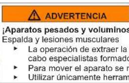 ADVERTENCIA ¡Aparatos pesados y voluminos Espalda y lesiones musculares ► La operación de extraer la cabo especialistas formado ► Para mover el aparato se r ► Utilizar únicamente herramienta
