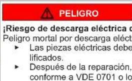 PELIGRO ¡Riesgo de descarga eléctrica de Peligro mortal por descarga eléctra • Las piezas eléctricas debe lificados. • Después de la reparación, conforme a VDE 0701 o lo