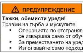 ПРЕДУПРЕЖДЕНИЕ Тежки, обемисти уреди! Травми на гърба и мускулите ► Операцията по отстранява- се извършва само от обуч ► За преместването на уред ► Използвайте само подход