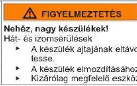 FIGYELMEZTETÉS Nehéz, nagy készülékek! Hát- és izomsérülések • A készülék ajtajának eltávo tesse. • A készülék elmozdításához • Kizárólag megfelelő eszköz