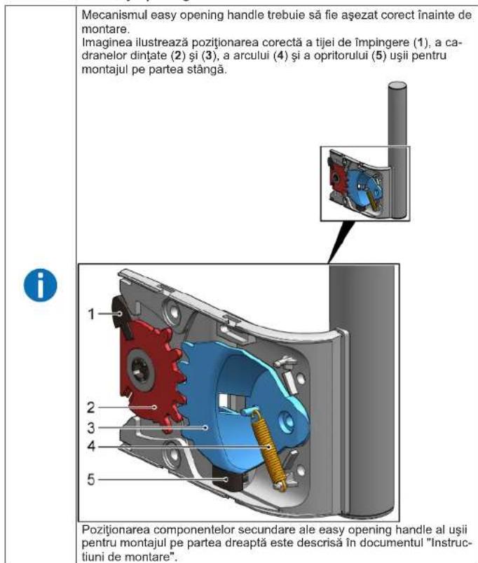Mecanismul easy opening handle trebuie să fie așezat corect înainte de montare. Imaginea ilustrează poziționarea corectă a tijei de împingere (1), a ca- dranelor dințate (2) și (3), a arcului (4) și a opritorului (5) ușii pentru montajul pe partea stângă. i 1 2 3 4 5 Pozitionarea componentelor secundare ale easy opening handle al ușii pentru montajul pe partea dreaptă este descrisă în documentul "Instruc- tiuni de montare".