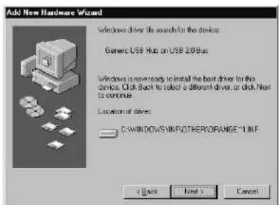 Add New Hardware Wizard Windows drive file search for the device Generic USB Hub on USB 2.0 Bus Windows is now ready to install the best driver for the device. Click Back to select a different driver, or click Next to continue. Location of drivers C:\WINDOWS\SINFIOTHER\ORANGE-1 UNF < Back Next > Cancel