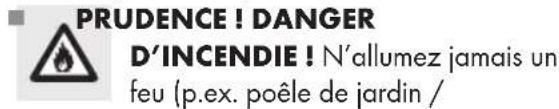 PRUDENCE ! DANGER D'INCENDIE ! N'allumez jamais un feu (p.ex. poêle de jardin /