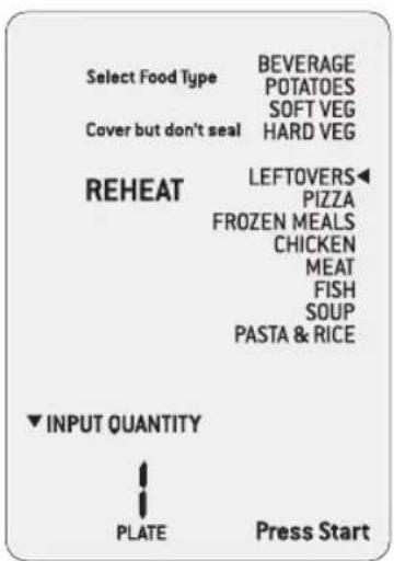 Select Food Type BEVERAGE POTATOES SOFT VEG HARD VEG Cover but don't seal REHEAT LEFTOVERS◀ PIZZA FROZEN MEALS CHICKEN MEAT FISH SOUP PASTA & RICE ▼ INPUT QUANTITY ↓ PLATE Press Start