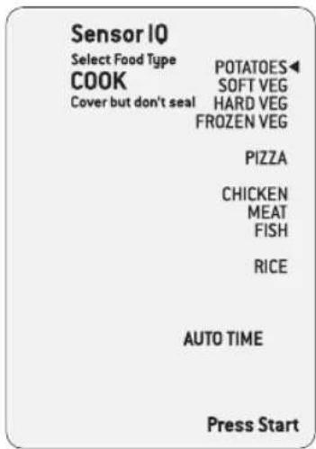 Sensor IQ Select Food Type COOK Cover but don't seal POTATOES◀ SOFT VEG HARD VEG FROZEN VEG PIZZA CHICKEN MEAT FISH RICE AUTO TIME Press Start