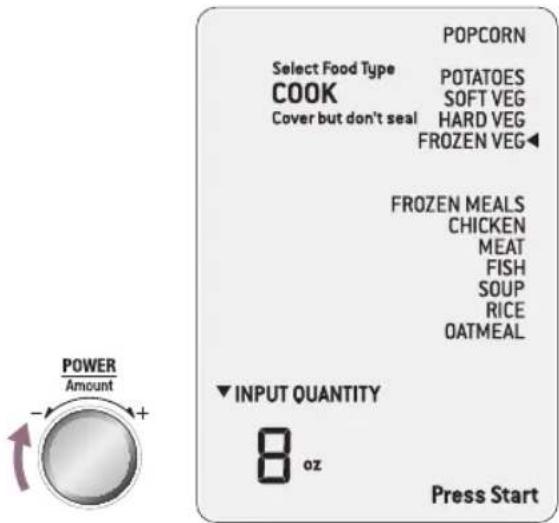 POPCORN Select Food Type COOK Cover but don't seal POTATOES SOFT VEG HARD VEG FROZEN VEG◀ FROZEN MEALS CHICKEN MEAT FISH SOUP RICE OATMEAL ▼ INPUT QUANTITY 8 oz Press Start