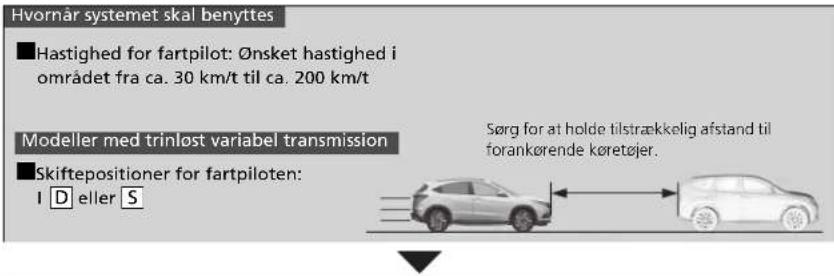 Hvornår systemet skal benyttes ■Hastighed for fartpilot: ∅nsket hastighed i området fra ca. 30 km/t til ca. 200 km/t Modeller med trinlost variabel transmission ■Skiftepositioner for fartpiloten: I D eller S Sørg for at holde tilstrækkelig afstand til forankørende køretøjer.