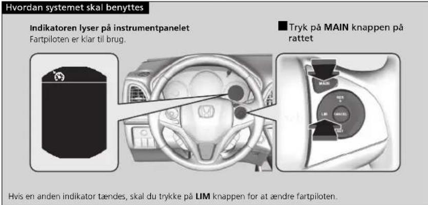 Hvordan systemet skal benyttes Indikatoren lyser på instrumentpanelet Fartpiloten er klar til brug. Tryk på MAIN knappen på rattet Hvis en anden indikator tændes, skal du trykke på LIM knappen for at ændre fartpiloten.