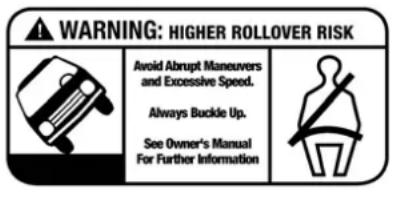 WARNING: HIGHER ROLLOVER RISK Avoid Abrupt Maneuvers and Excessive Speed. Always Buckle Up. See Owner's Manual For Further Information
