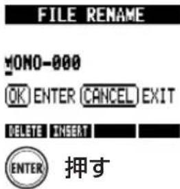 FILE RENAME ¥ONO-000 OK ENTER CANCEL EXIT DELETE INSERT ENTER 押す