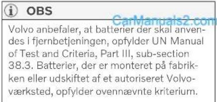 i OBS Volvo anbefaler, at batterier der skal anvendes i fjernbetjeningen, opfylder UN Manual of Test and Criteria, Part III, sub-section 38.3. Batterier, der er monteret på fabrikken eller udskiftet af et autoriseret Volvoværksted, opfylder ovennævnte kriterium.