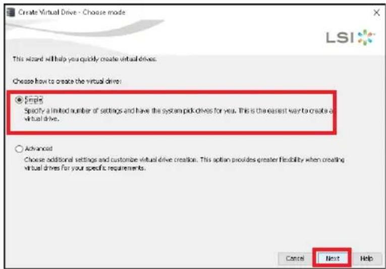 Create Virtual Drive - Choose mode This wizard will help you quickly create virtual drives. Choose how to create the virtual drive: ● Select Specify a limited number of settings and have the system pick drives for you. This is the easiest way to create a virtual drive. ○ Advanced Choose additional settings and customize virtual drive creation. This option provides greater flexibility when creating virtual drives for your specific requirements. Cancel Next Help