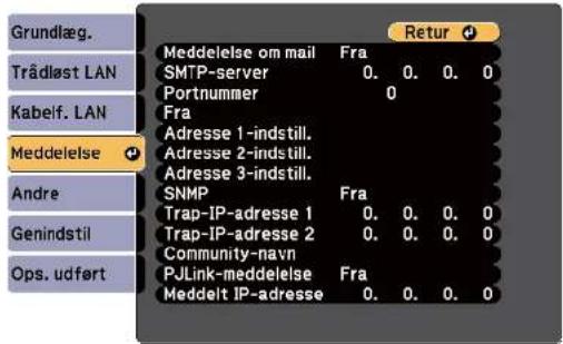 Grundlæg. Trådløst LAN Kabelf. LAN Meddelelse Andre Genindstil Ops. udført Meddelelse om mail Fra SMTP-server 0. 0. 0. 0 Portnummer 0 Fra Adresse 1-indstill. Adresse 2-indstill. Adresse 3-indstill. SNMP Fra Trap-IP-adresse 1 0. 0. 0. 0 Trap-IP-adresse 2 0. 0. 0. 0 Community-navn PJLink-meddelelse Fra Meddelt IP-adresse 0. 0. 0. 0